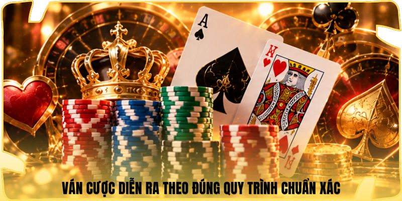Ván cược diễn ra theo đúng quy trình chuẩn xác